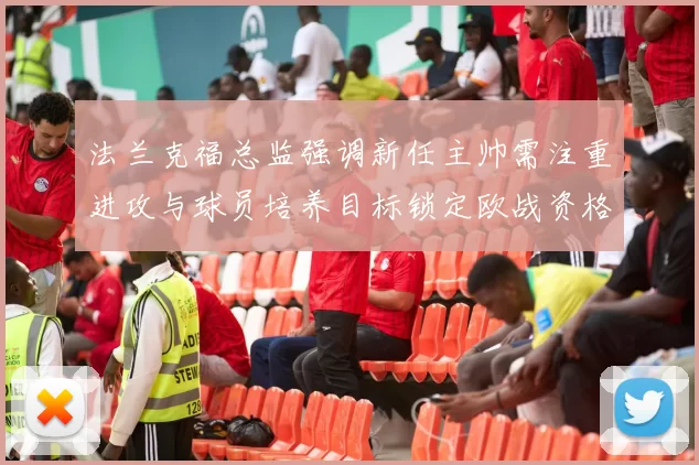 法兰克福总监强调新任主帅需注重进攻与球员培养目标锁定欧战资格