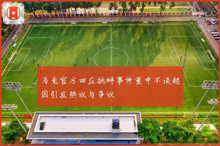 马竞官方回应挑衅事件重申不谈起因引发热议与争议