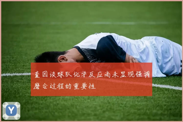 奎因谈球队化学反应尚未显现强调磨合过程的重要性